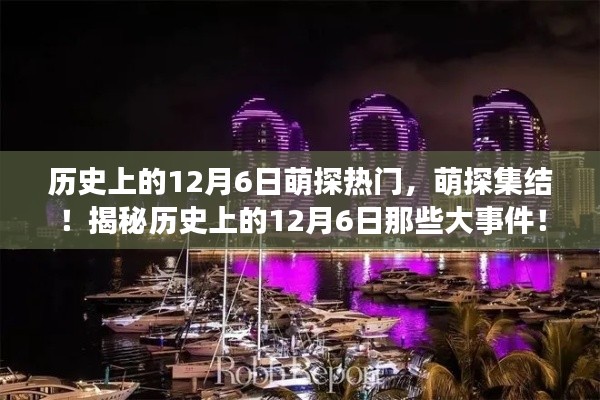 揭秘历史上的12月6日大事件，萌探集结，探寻萌探背后的故事！