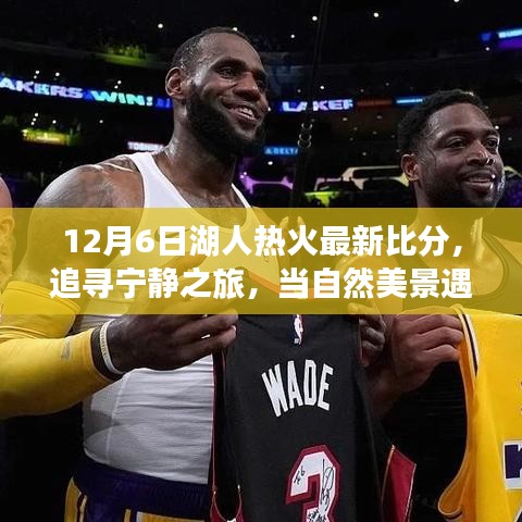 12月6日湖人热火对决，自然美景下的篮球心灵盛宴最新动态及比分更新