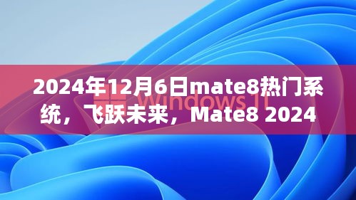 Mate8 2024年度热门系统引领科技生活新纪元，飞跃未来的科技革新！