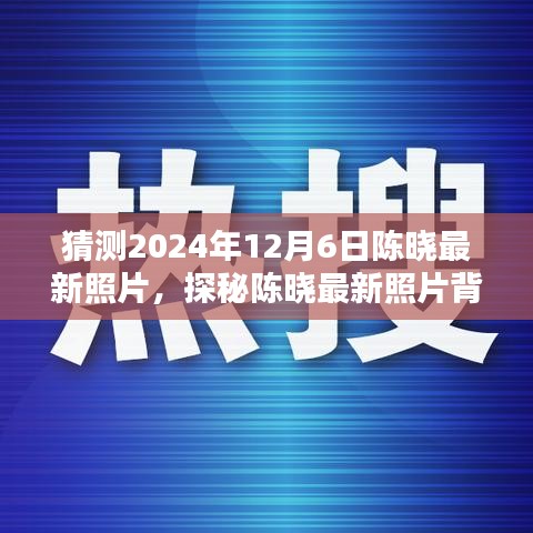 陈晓最新照片探秘，神秘小巷特色小店的秘密（猜测2024年12月6日）