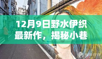 12月9日野水伊织最新作，揭秘小巷深处的独特风味 —— 野水伊织最新作下的隐藏瑰宝
