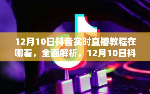 12月10日抖音实时直播教程观看指南与深度评测，全面解析直播教程内容