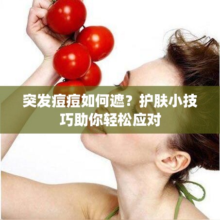 突发痘痘如何遮？护肤小技巧助你轻松应对
