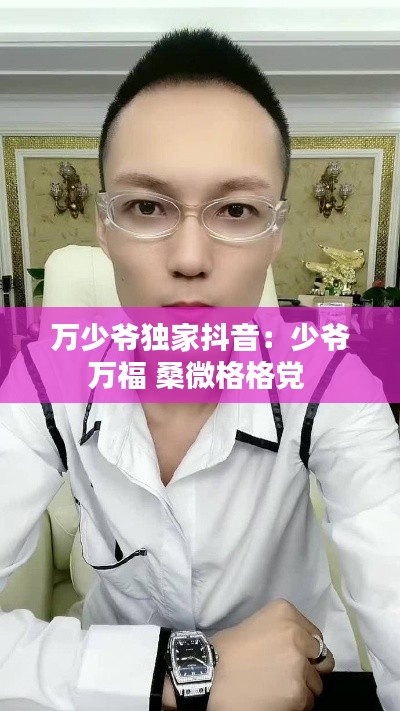 万少爷独家抖音：少爷万福 桑微格格党 