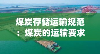 煤炭存储运输规范：煤炭的运输要求 