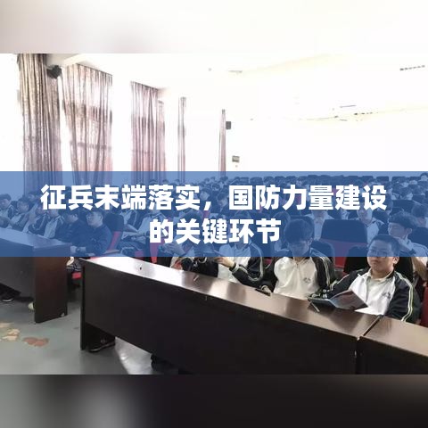 征兵末端落实，国防力量建设的关键环节