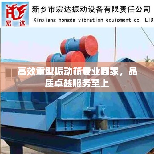 高效重型振动筛专业商家，品质卓越服务至上