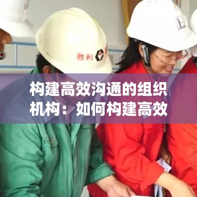 构建高效沟通的组织机构：如何构建高效团队沟通 