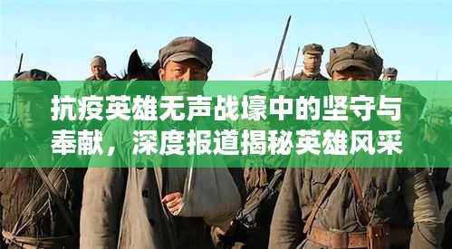 抗疫英雄无声战壕中的坚守与奉献，深度报道揭秘英雄风采