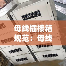 母线插接箱规范：母线与插接箱连接视频 