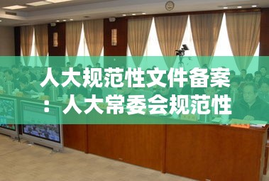人大规范性文件备案：人大常委会规范性文件备案 