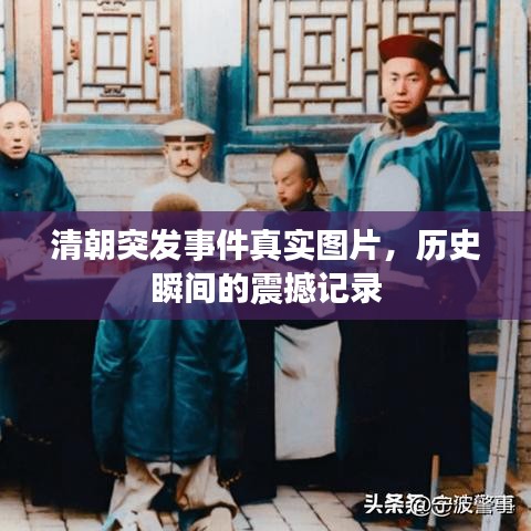 清朝突发事件真实图片，历史瞬间的震撼记录