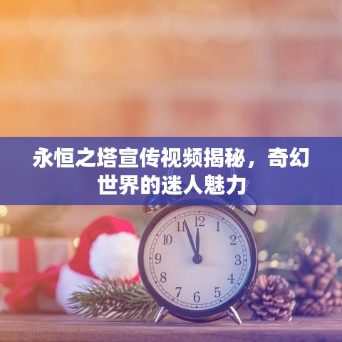 永恒之塔宣传视频揭秘，奇幻世界的迷人魅力