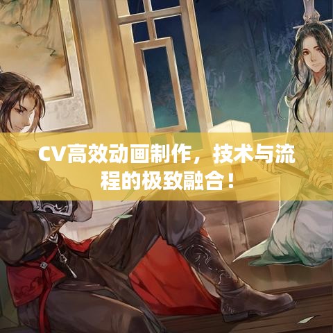 CV高效动画制作，技术与流程的极致融合！