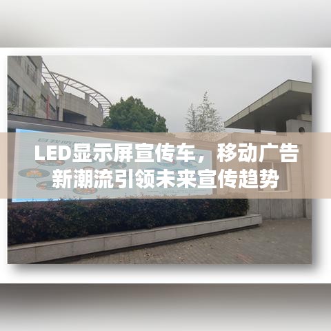 LED显示屏宣传车，移动广告新潮流引领未来宣传趋势