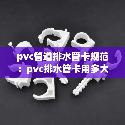 pvc管道排水管卡规范：pvc排水管卡用多大膨胀螺丝 