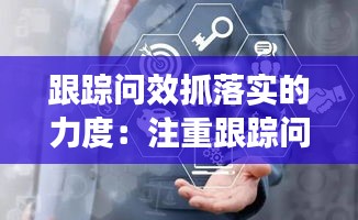 跟踪问效抓落实的力度：注重跟踪问效 