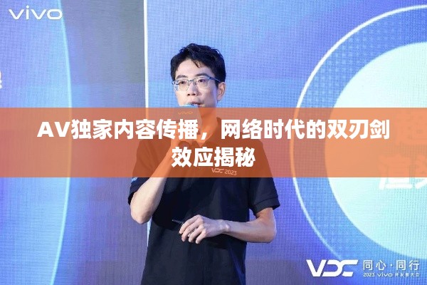 AV独家内容传播，网络时代的双刃剑效应揭秘