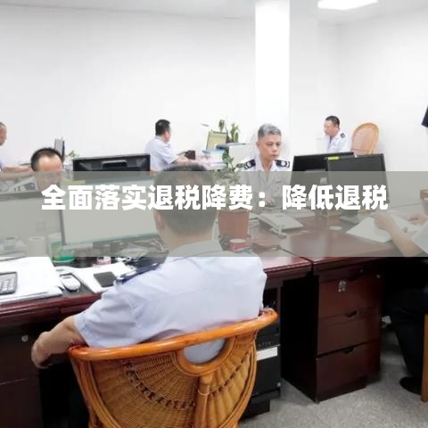 全面落实退税降费：降低退税 