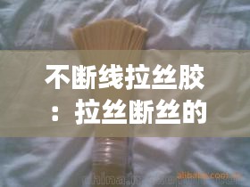 不断线拉丝胶：拉丝断丝的原因 