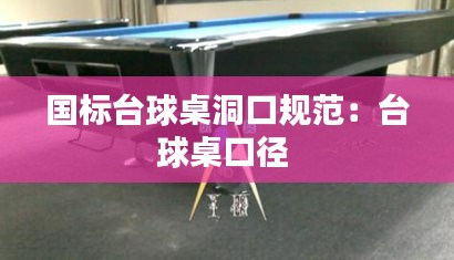国标台球桌洞口规范：台球桌口径 