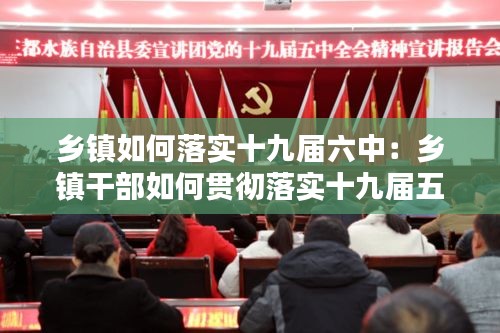 乡镇如何落实十九届六中：乡镇干部如何贯彻落实十九届五中全会精神 