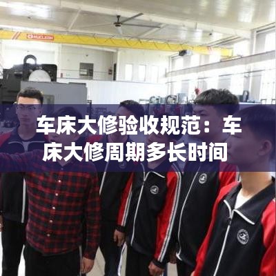 车床大修验收规范：车床大修周期多长时间 