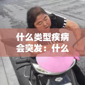 什么类型疾病会突发：什么病比较突发 