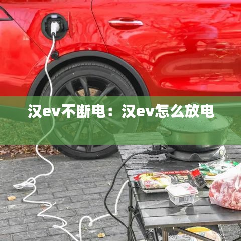 汉ev不断电：汉ev怎么放电 