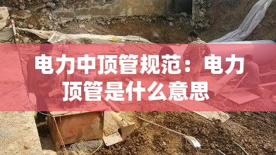 电力中顶管规范：电力顶管是什么意思 