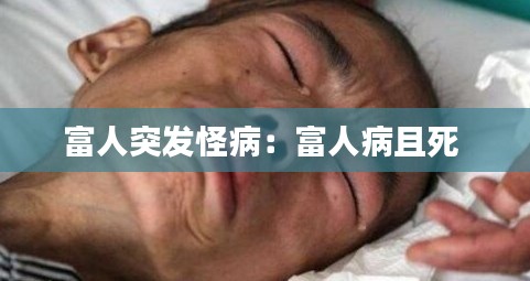 富人突发怪病：富人病且死 