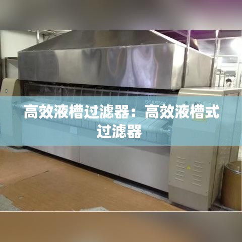 高效液槽过滤器：高效液槽式过滤器 
