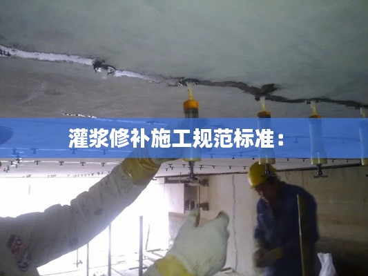 灌浆修补施工规范标准： 