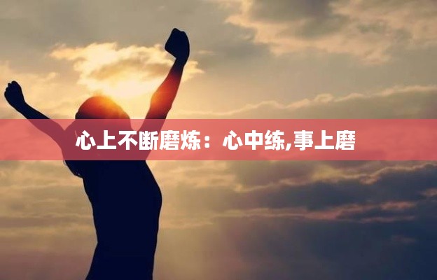 心上不断磨炼：心中练,事上磨 
