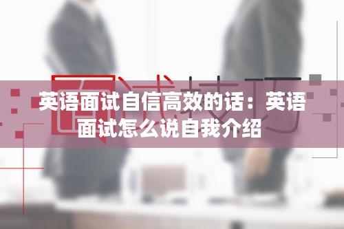 英语面试自信高效的话：英语面试怎么说自我介绍 