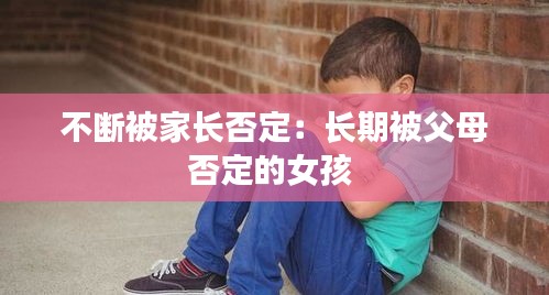不断被家长否定：长期被父母否定的女孩 
