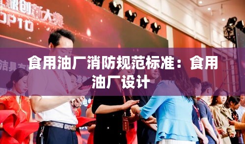 食用油厂消防规范标准：食用油厂设计 
