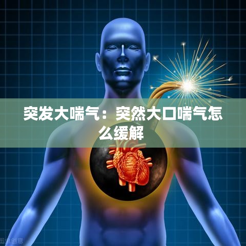 突发大喘气：突然大口喘气怎么缓解 