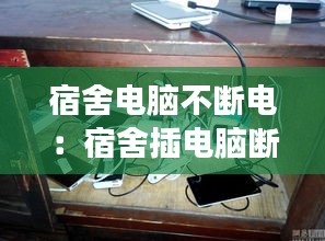宿舍电脑不断电：宿舍插电脑断电了怎么回事 