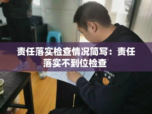 责任落实检查情况简写：责任落实不到位检查 