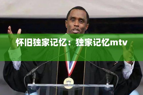 怀旧独家记忆：独家记忆mtv 