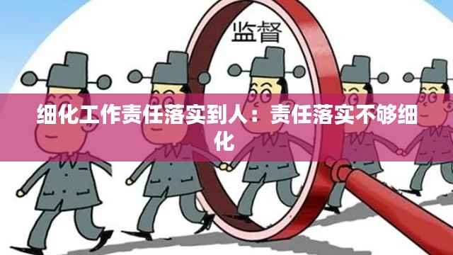 细化工作责任落实到人：责任落实不够细化 