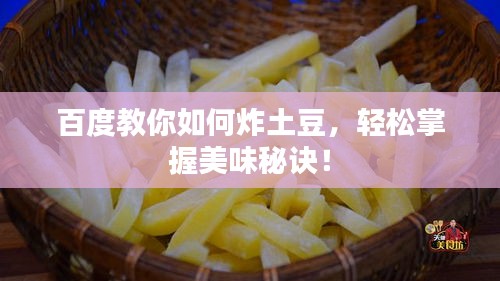 百度教你如何炸土豆，轻松掌握美味秘诀！