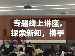 专题线上讲座，探索新知，携手未来，共创辉煌