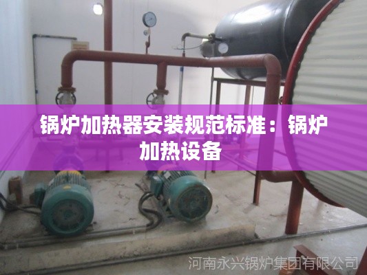 锅炉加热器安装规范标准：锅炉加热设备 