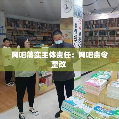 网吧落实主体责任：网吧责令整改 