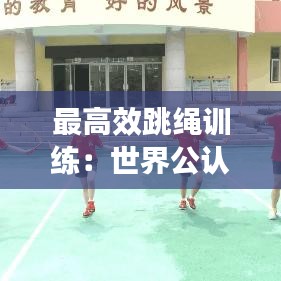 最高效跳绳训练：世界公认最有效的跳绳方法 