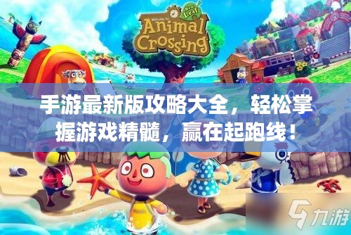 手游最新版攻略大全，轻松掌握游戏精髓，赢在起跑线！