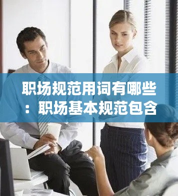 职场规范用词有哪些：职场基本规范包含哪些 