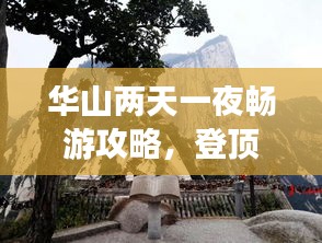 华山两天一夜畅游攻略，登顶之旅，体验极致自然之美！